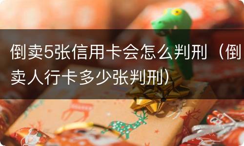 倒卖5张信用卡会怎么判刑（倒卖人行卡多少张判刑）