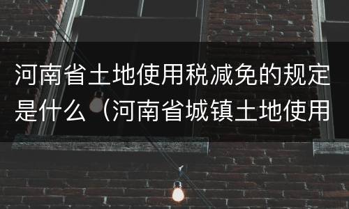 河南省土地使用税减免的规定是什么（河南省城镇土地使用税减免文件）
