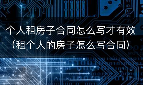 个人租房子合同怎么写才有效（租个人的房子怎么写合同）