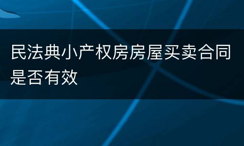 民法典小产权房房屋买卖合同是否有效