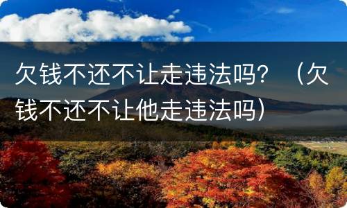 欠钱不还不让走违法吗？（欠钱不还不让他走违法吗）
