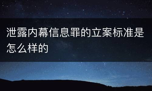 泄露内幕信息罪的立案标准是怎么样的
