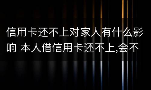 信用卡还不上对家人有什么影响 本人借信用卡还不上,会不会影响家人