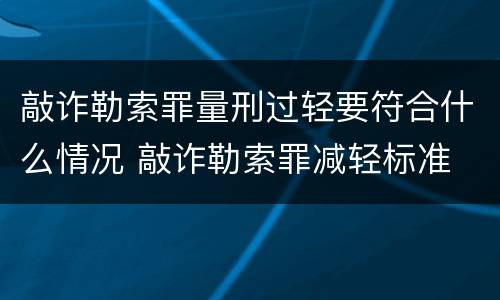 敲诈勒索罪量刑过轻要符合什么情况 敲诈勒索罪减轻标准