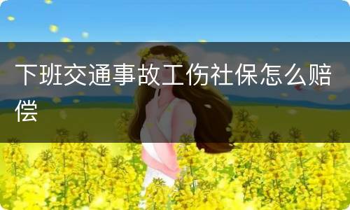 下班交通事故工伤社保怎么赔偿