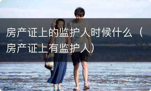 房产证上的监护人时候什么（房产证上有监护人）