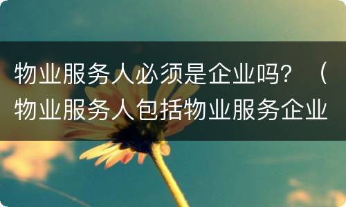 物业服务人必须是企业吗？（物业服务人包括物业服务企业）