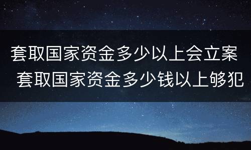 套取国家资金多少以上会立案 套取国家资金多少钱以上够犯罪