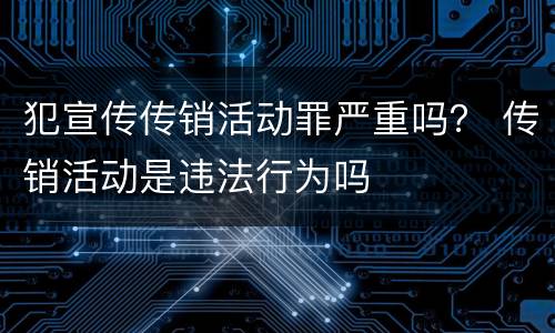 犯宣传传销活动罪严重吗？ 传销活动是违法行为吗