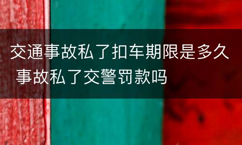 交通事故私了扣车期限是多久 事故私了交警罚款吗