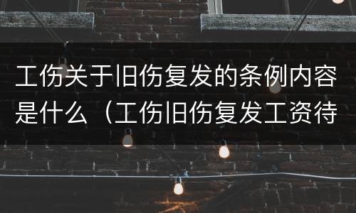 工伤关于旧伤复发的条例内容是什么（工伤旧伤复发工资待遇）