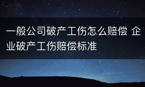 一般公司破产工伤怎么赔偿 企业破产工伤赔偿标准
