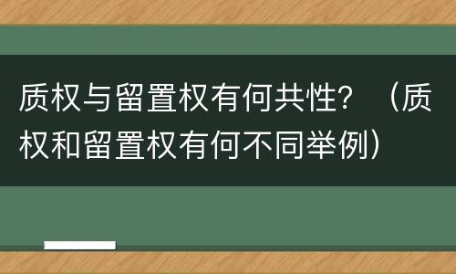 质权与留置权有何共性？（质权和留置权有何不同举例）