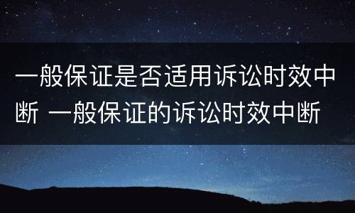 一般保证是否适用诉讼时效中断 一般保证的诉讼时效中断