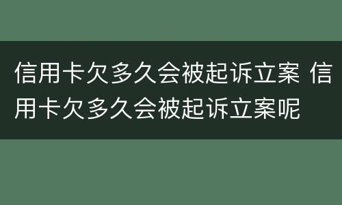 信用卡欠多久会被起诉立案 信用卡欠多久会被起诉立案呢