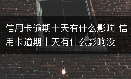 信用卡逾期十天有什么影响 信用卡逾期十天有什么影响没