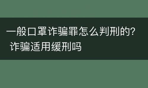 一般口罩诈骗罪怎么判刑的？ 诈骗适用缓刑吗