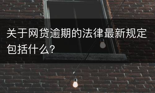 关于网贷逾期的法律最新规定包括什么？