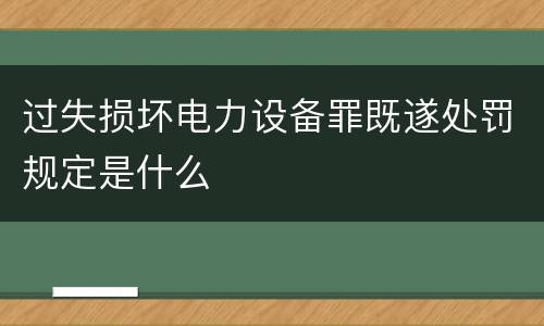过失损坏电力设备罪既遂处罚规定是什么