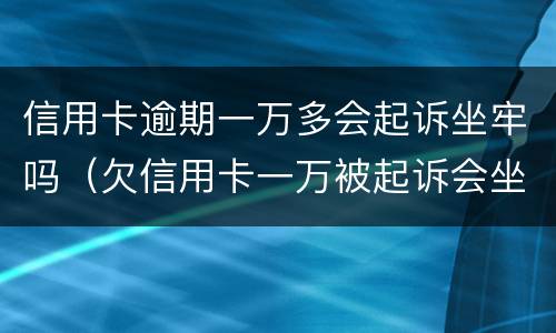 信用卡逾期一万多会起诉坐牢吗（欠信用卡一万被起诉会坐牢吗）