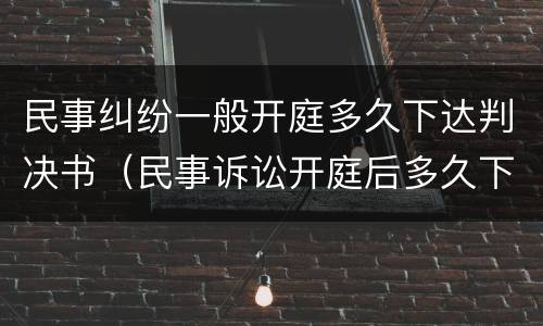 民事纠纷一般开庭多久下达判决书（民事诉讼开庭后多久下达判决书）