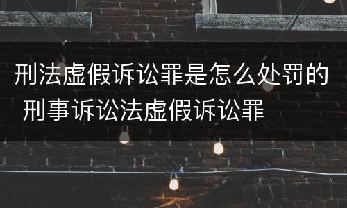 刑法虚假诉讼罪是怎么处罚的 刑事诉讼法虚假诉讼罪