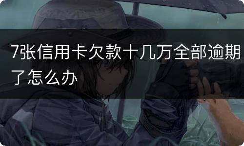7张信用卡欠款十几万全部逾期了怎么办