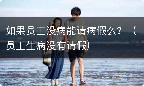 如果员工没病能请病假么？（员工生病没有请假）
