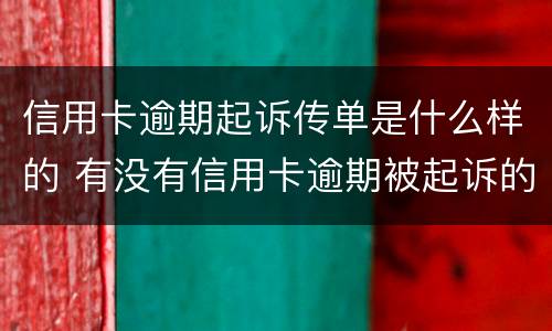 信用卡逾期起诉传单是什么样的 有没有信用卡逾期被起诉的