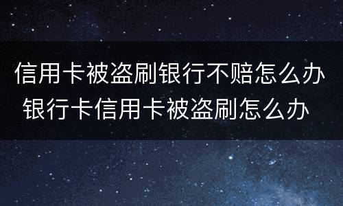 信用卡被盗刷银行不赔怎么办 银行卡信用卡被盗刷怎么办