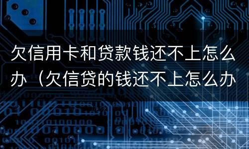 欠信用卡和贷款钱还不上怎么办（欠信贷的钱还不上怎么办）