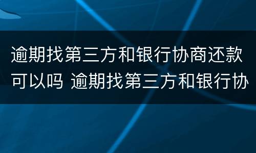 逾期找第三方和银行协商还款可以吗 逾期找第三方和银行协商还款可以吗安全吗