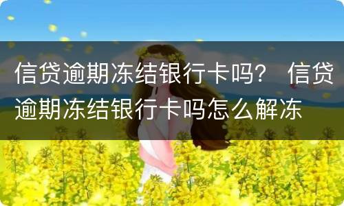 信贷逾期冻结银行卡吗？ 信贷逾期冻结银行卡吗怎么解冻