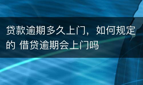 贷款逾期多久上门，如何规定的 借贷逾期会上门吗