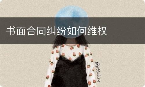 书面合同纠纷如何维权