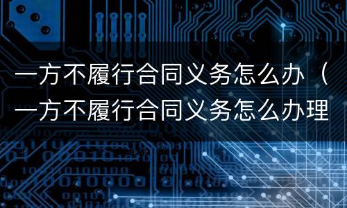 一方不履行合同义务怎么办（一方不履行合同义务怎么办理）