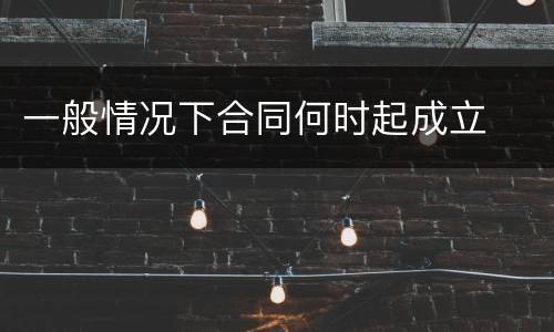 一般情况下合同何时起成立