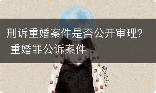 刑诉重婚案件是否公开审理？ 重婚罪公诉案件