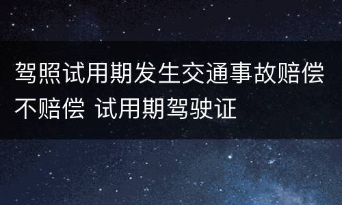 驾照试用期发生交通事故赔偿不赔偿 试用期驾驶证