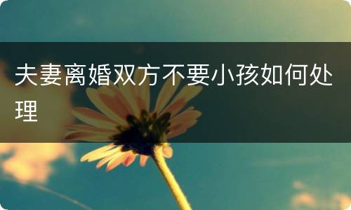 夫妻离婚双方不要小孩如何处理