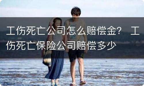 工伤死亡公司怎么赔偿金？ 工伤死亡保险公司赔偿多少