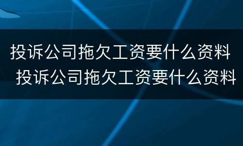 投诉公司拖欠工资要什么资料 投诉公司拖欠工资要什么资料和手续
