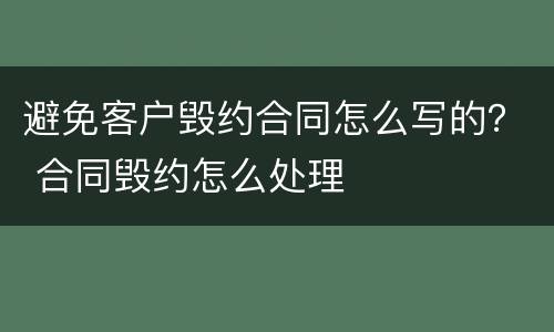 避免客户毁约合同怎么写的？ 合同毁约怎么处理