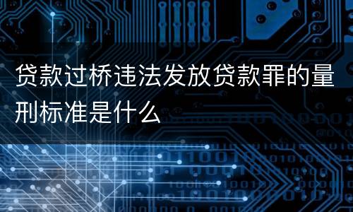 贷款过桥违法发放贷款罪的量刑标准是什么