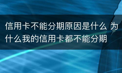信用卡不能分期原因是什么 为什么我的信用卡都不能分期