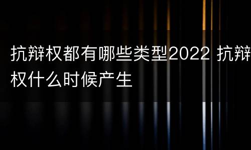 抗辩权都有哪些类型2022 抗辩权什么时候产生