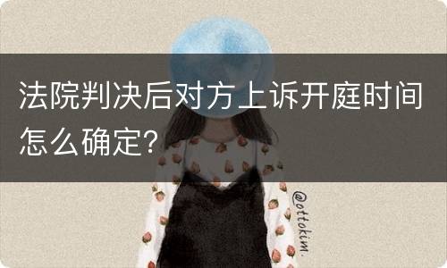 法院判决后对方上诉开庭时间怎么确定？