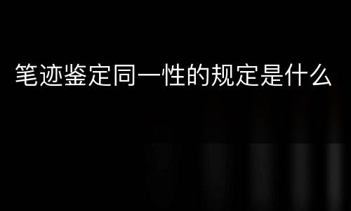 笔迹鉴定同一性的规定是什么