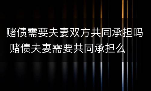 赌债需要夫妻双方共同承担吗 赌债夫妻需要共同承担么