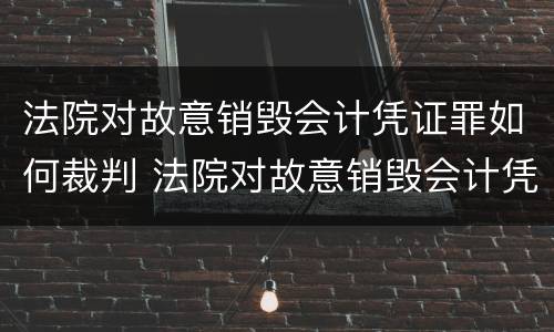 法院对故意销毁会计凭证罪如何裁判 法院对故意销毁会计凭证罪如何裁判